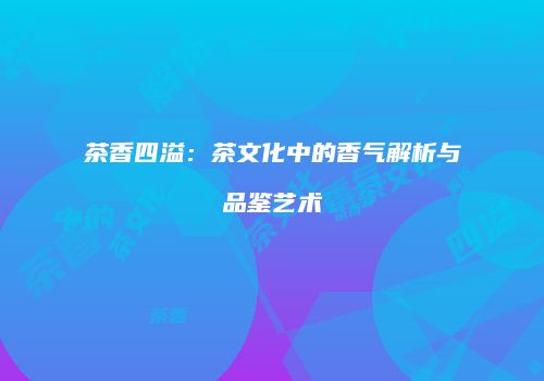 茶香四溢：茶文化中的香气解析与品鉴艺术