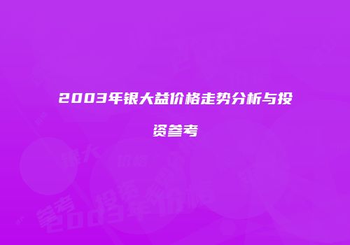 2003年银大益价格走势分析与投资参考