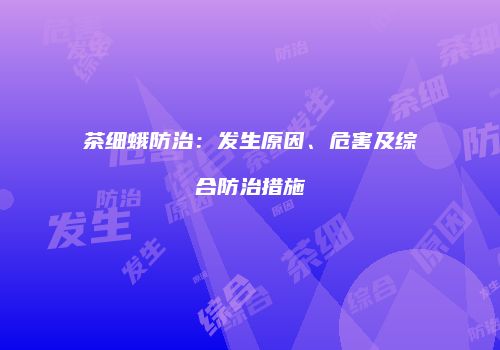 茶细蛾防治：发生原因、危害及综合防治措施