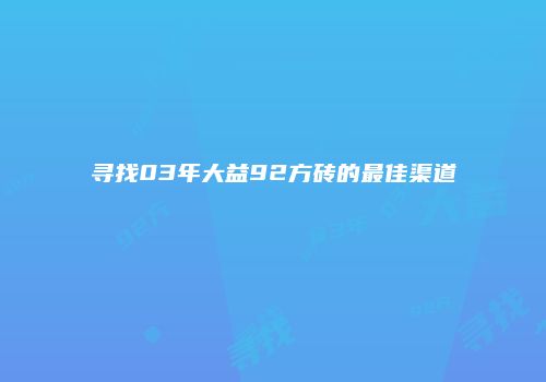 寻找03年大益92方砖的最佳渠道