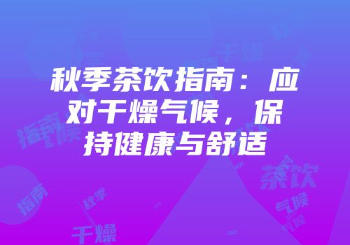 秋季茶饮指南：应对干燥气候，保持健康与舒适