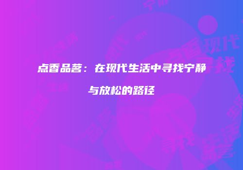 点香品茗：在现代生活中寻找宁静与放松的路径