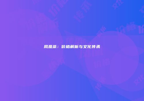 凤凰茶：价格解析与文化传承