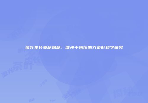 茶叶生长奥秘揭秘：激光干涉仪助力茶叶科学研究