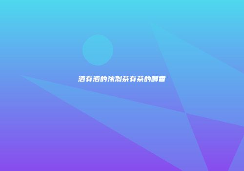 酒有酒的浓烈茶有茶的醇香