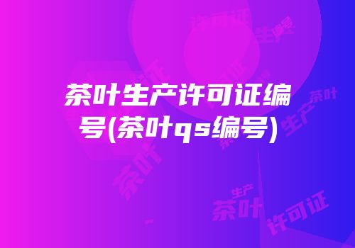 茶叶生产许可证编号(茶叶qs编号)