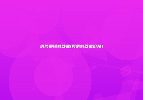 清代锡镶紫砂壶(问清紫砂壶价格)