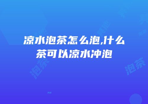 凉水泡茶怎么泡,什么茶可以凉水冲泡