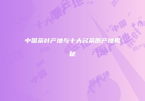 中国茶叶产地与十大名茶原产地揭秘
