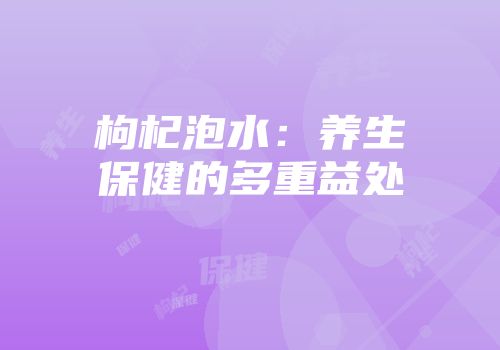 枸杞泡水：养生保健的多重益处