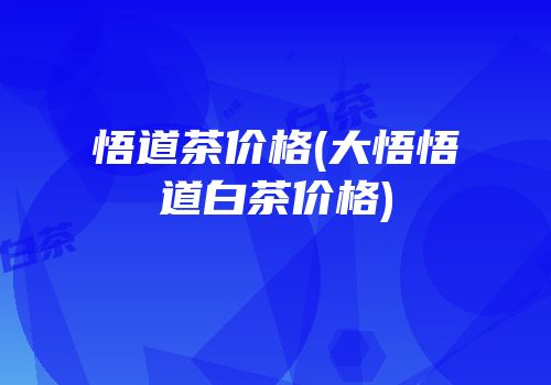 悟道茶价格(大悟悟道白茶价格)