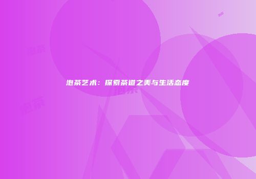 泡茶艺术：探索茶道之美与生活态度