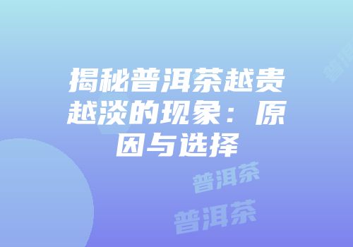 揭秘普洱茶越贵越淡的现象：原因与选择