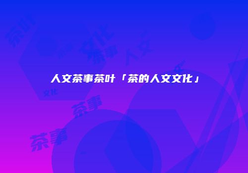 人文茶事茶叶「茶的人文文化」