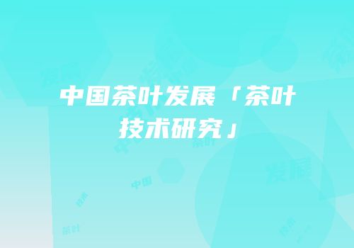 中国茶叶发展「茶叶技术研究」