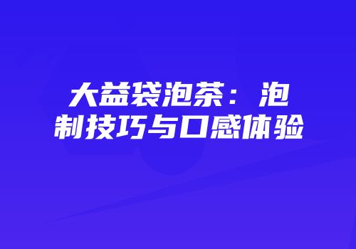 大益袋泡茶：泡制技巧与口感体验