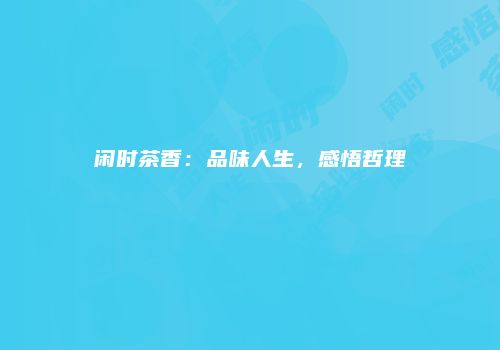 闲时茶香：品味人生，感悟哲理