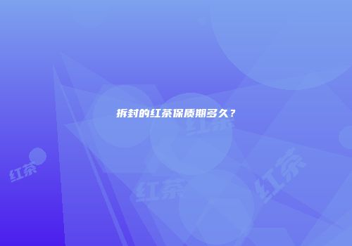 拆封的红茶保质期多久？