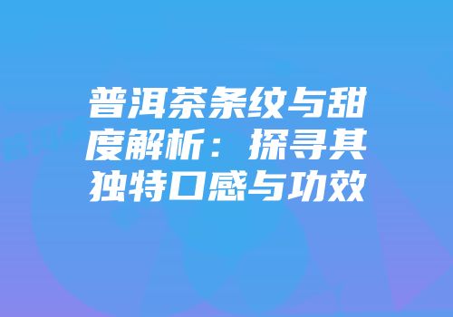 普洱茶条纹与甜度解析：探寻其独特口感与功效