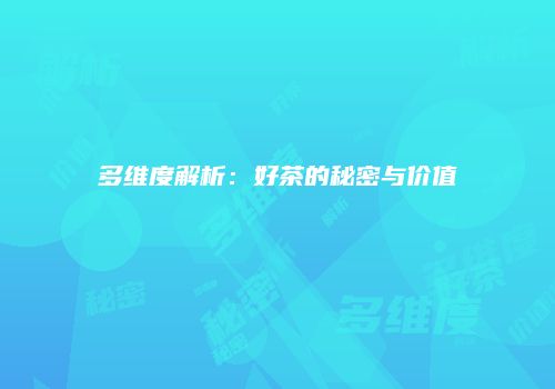 多维度解析：好茶的秘密与价值