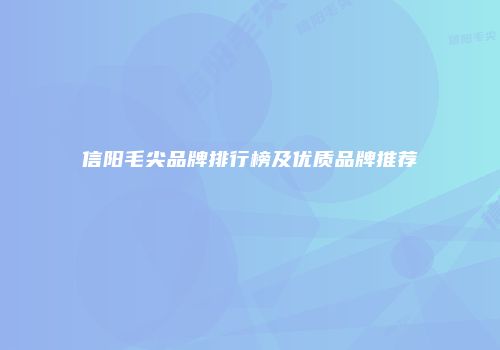信阳毛尖品牌排行榜及优质品牌推荐