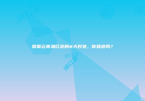 常喝云南滇红茶的8大好处，你知道吗？