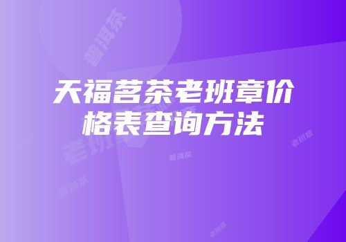 天福茗茶老班章价格表查询方法