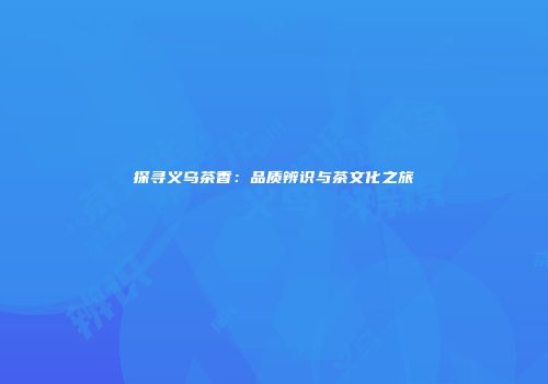 探寻义乌茶香：品质辨识与茶文化之旅