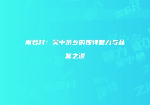 南若村：吴中茶乡的独特魅力与品鉴之道