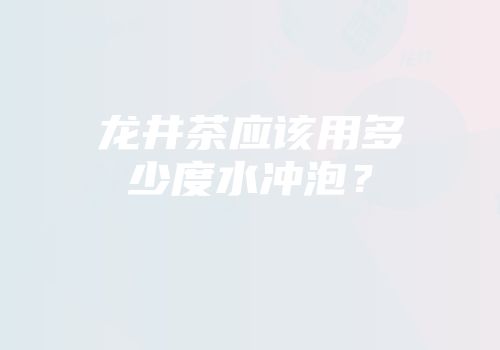龙井茶应该用多少度水冲泡？