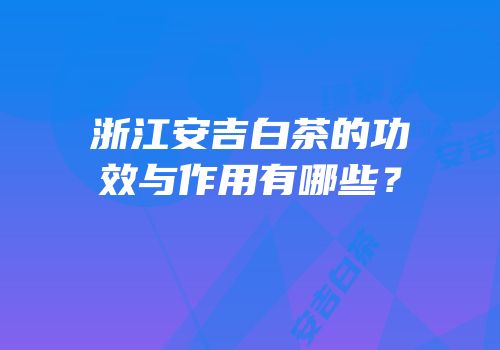 浙江安吉白茶的功效与作用有哪些？
