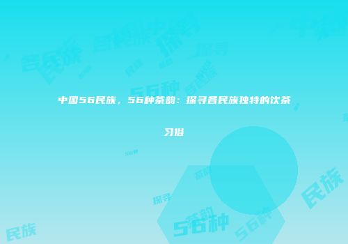 中国56民族，56种茶韵：探寻各民族独特的饮茶习俗