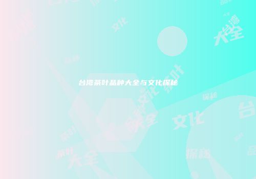 台湾茶叶品种大全与文化探秘