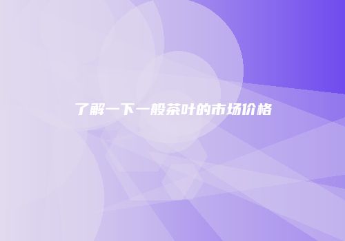 了解一下一般茶叶的市场价格