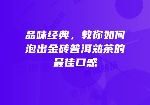 品味经典，教你如何泡出金砖普洱熟茶的最佳口感