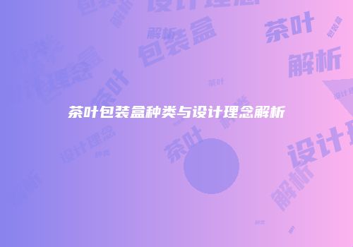 茶叶包装盒种类与设计理念解析