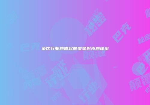 茶饮行业的崛起颠覆星巴克的秘密