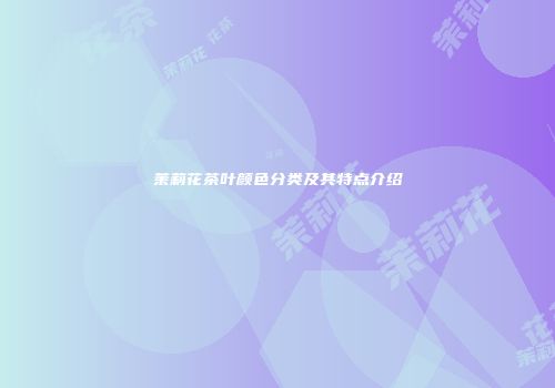 茉莉花茶叶颜色分类及其特点介绍
