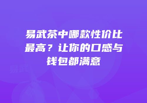 易武茶中哪款性价比最高？让你的口感与钱包都满意