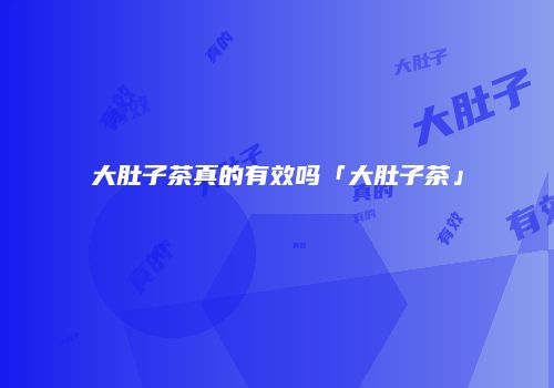 大肚子茶真的有效吗「大肚子茶」