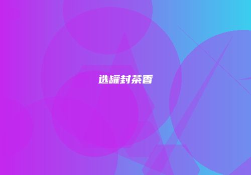 选罐封茶香