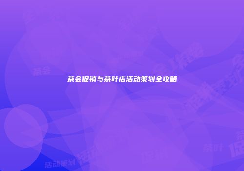 茶会促销与茶叶店活动策划全攻略