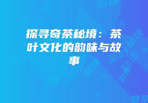 探寻奇茶秘境：茶叶文化的韵味与故事