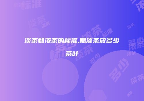 淡茶和浓茶的标准,喝淡茶放多少茶叶
