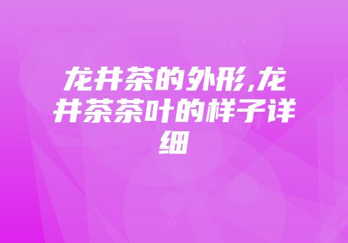 龙井茶的外形,龙井茶茶叶的样子详细