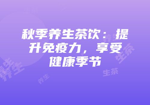 秋季养生茶饮：提升免疫力，享受健康季节