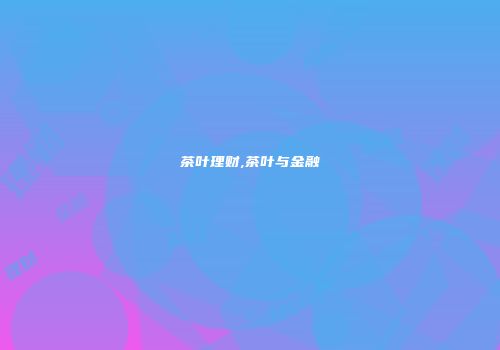 茶叶理财,茶叶与金融