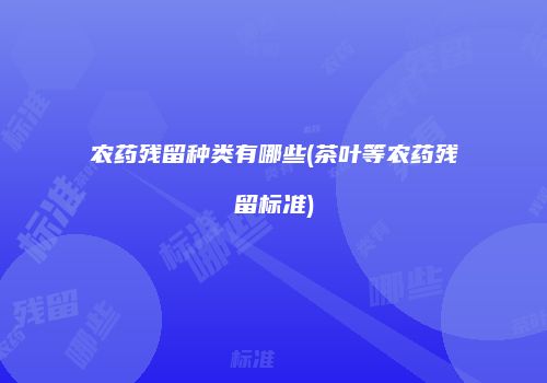农药残留种类有哪些(茶叶等农药残留标准)
