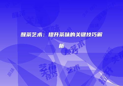 醒茶艺术：提升茶味的关键技巧解析