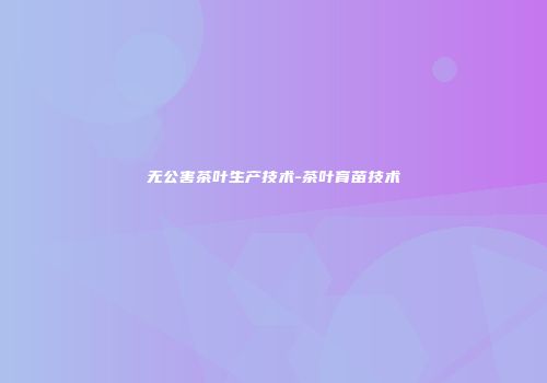 无公害茶叶生产技术-茶叶育苗技术